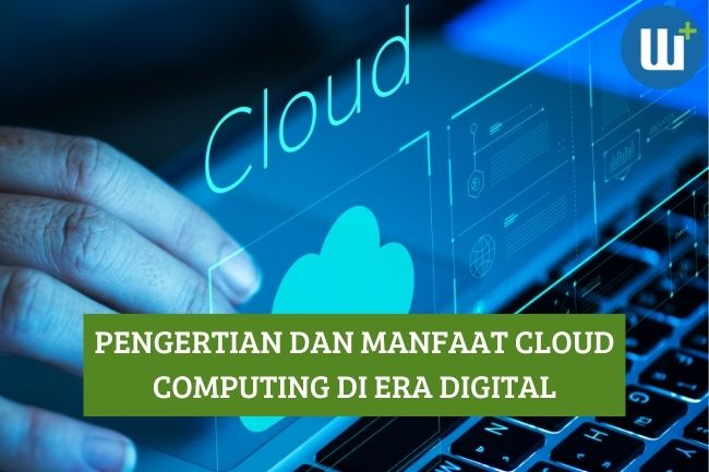 Pengertian Cloud Computing dan Manfaatnya di Era Digital